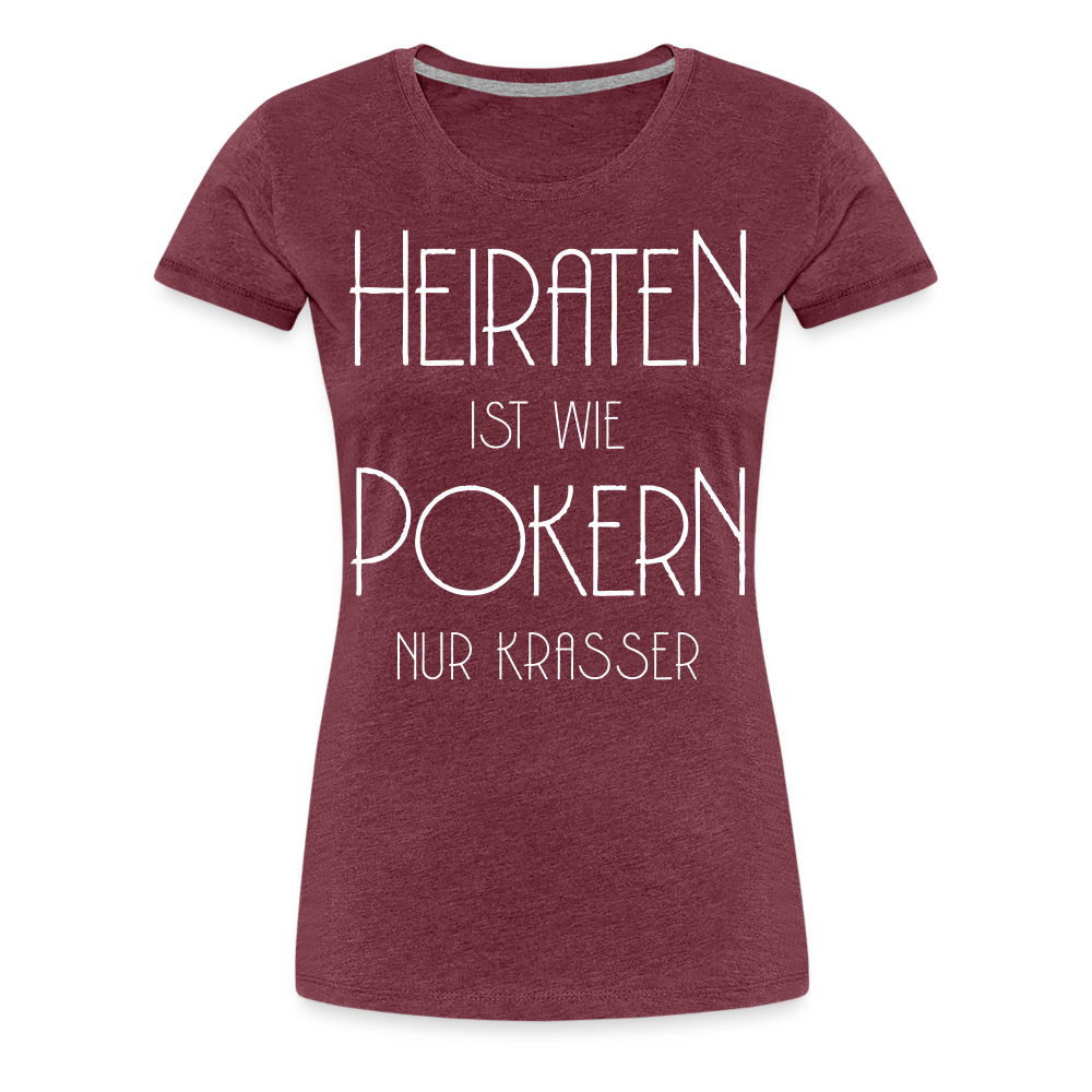 Frauen Premium T-Shirt - Heiraten ist wie pokern nur krasser ! Spruch Design - Bordeauxrot meliert