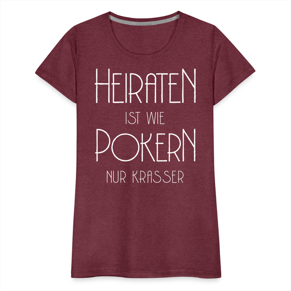 Frauen Premium T-Shirt - Heiraten ist wie pokern nur krasser ! Spruch Design - Bordeauxrot meliert