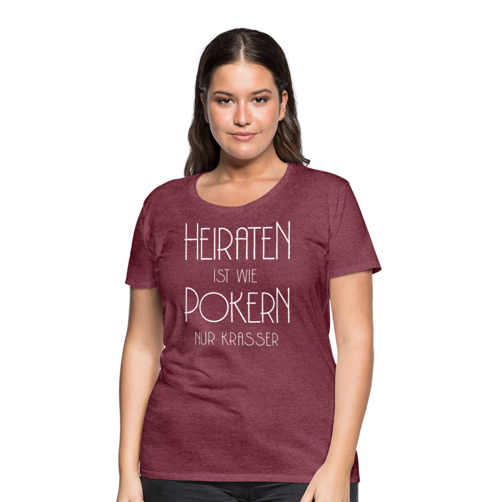 Frauen Premium T-Shirt - Heiraten ist wie pokern nur krasser ! Spruch Design - Bordeauxrot meliert