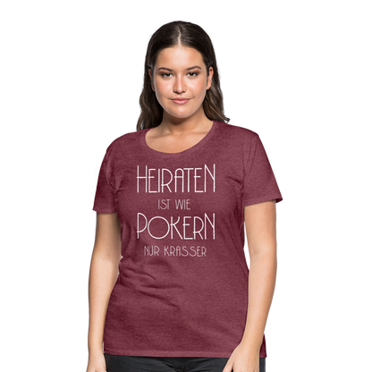 Frauen Premium T-Shirt - Heiraten ist wie pokern nur krasser ! Spruch Design - Bordeauxrot meliert