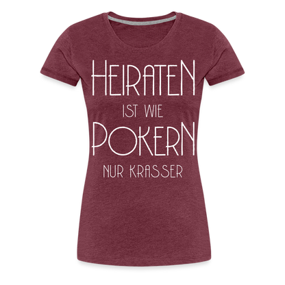 Frauen Premium T-Shirt - Heiraten ist wie pokern nur krasser ! Spruch Design - Bordeauxrot meliert