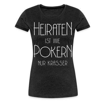 Frauen Premium T-Shirt - Heiraten ist wie pokern nur krasser ! Spruch Design - Anthrazit