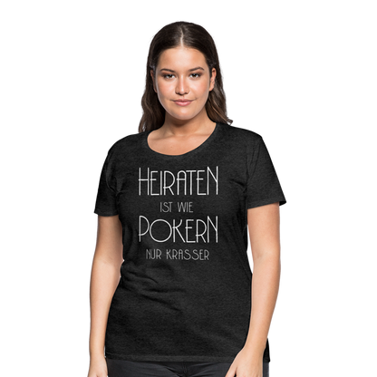 Frauen Premium T-Shirt - Heiraten ist wie pokern nur krasser ! Spruch Design - Anthrazit