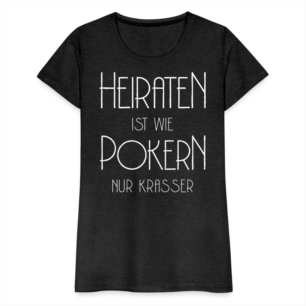 Frauen Premium T-Shirt - Heiraten ist wie pokern nur krasser ! Spruch Design - Anthrazit