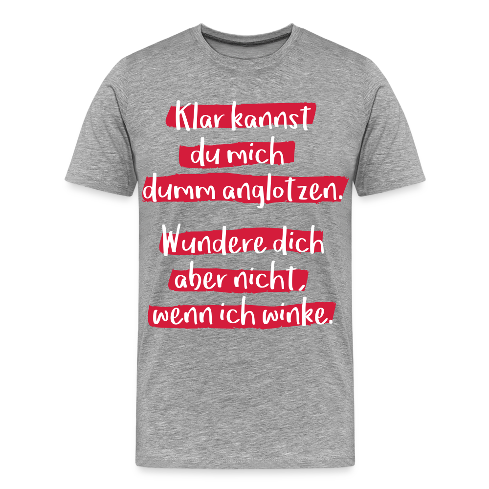 Männer Premium T-Shirt - Klar kannst du mich dumm anglotzen Spruch Design - Grau meliert