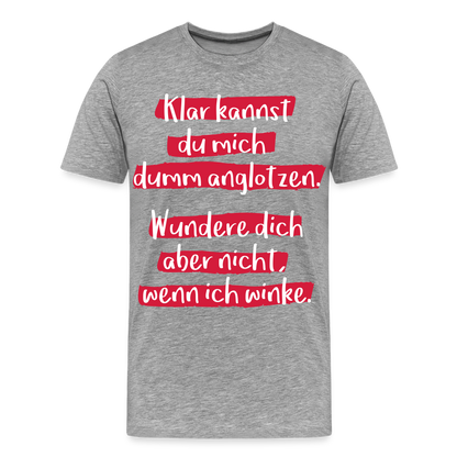 Männer Premium T-Shirt - Klar kannst du mich dumm anglotzen Spruch Design - Grau meliert