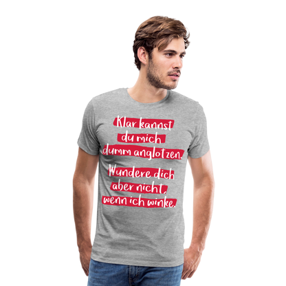 Männer Premium T-Shirt - Klar kannst du mich dumm anglotzen Spruch Design - Grau meliert