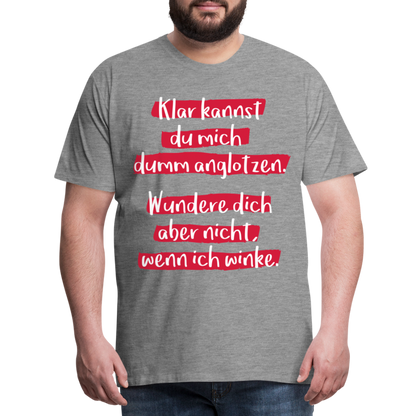 Männer Premium T-Shirt - Klar kannst du mich dumm anglotzen Spruch Design - Grau meliert