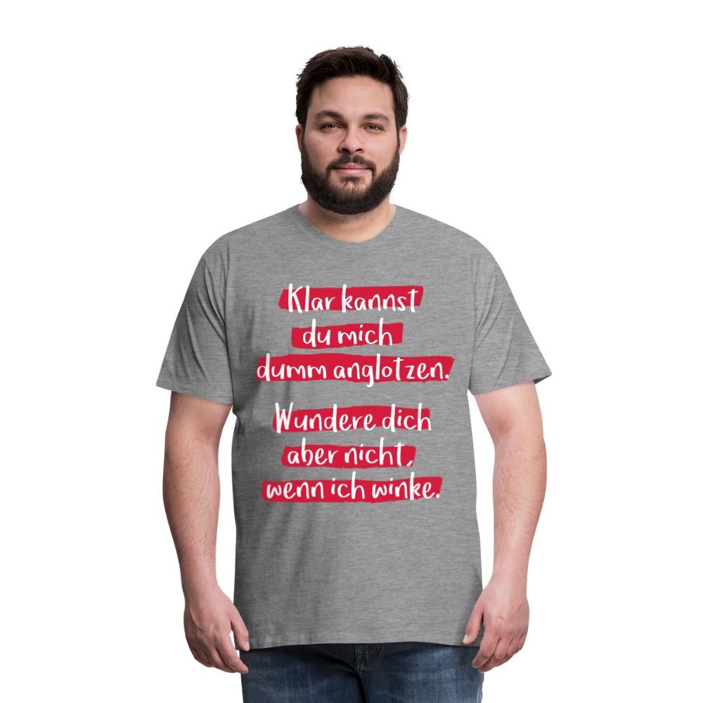 Männer Premium T-Shirt - Klar kannst du mich dumm anglotzen Spruch Design - Grau meliert