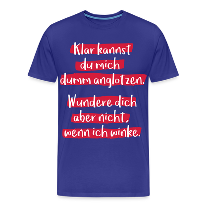 Männer Premium T-Shirt - Klar kannst du mich dumm anglotzen Spruch Design - Königsblau