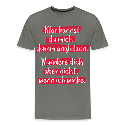 Männer Premium T-Shirt - Klar kannst du mich dumm anglotzen Spruch Design - Asphalt