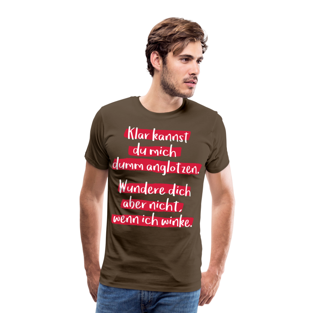 Männer Premium T-Shirt - Klar kannst du mich dumm anglotzen Spruch Design - Edelbraun