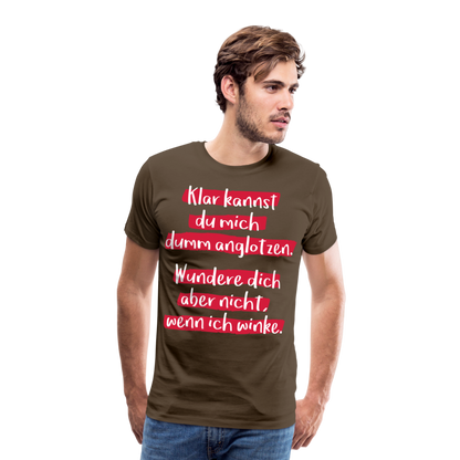 Männer Premium T-Shirt - Klar kannst du mich dumm anglotzen Spruch Design - Edelbraun