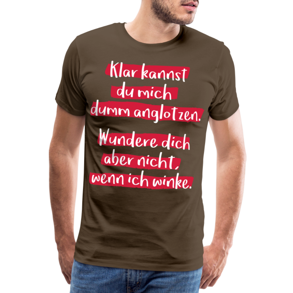 Männer Premium T-Shirt - Klar kannst du mich dumm anglotzen Spruch Design - Edelbraun