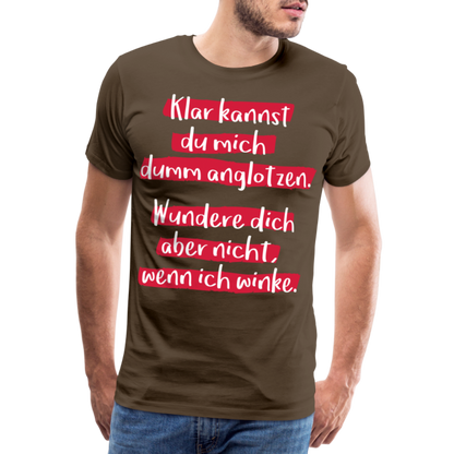 Männer Premium T-Shirt - Klar kannst du mich dumm anglotzen Spruch Design - Edelbraun