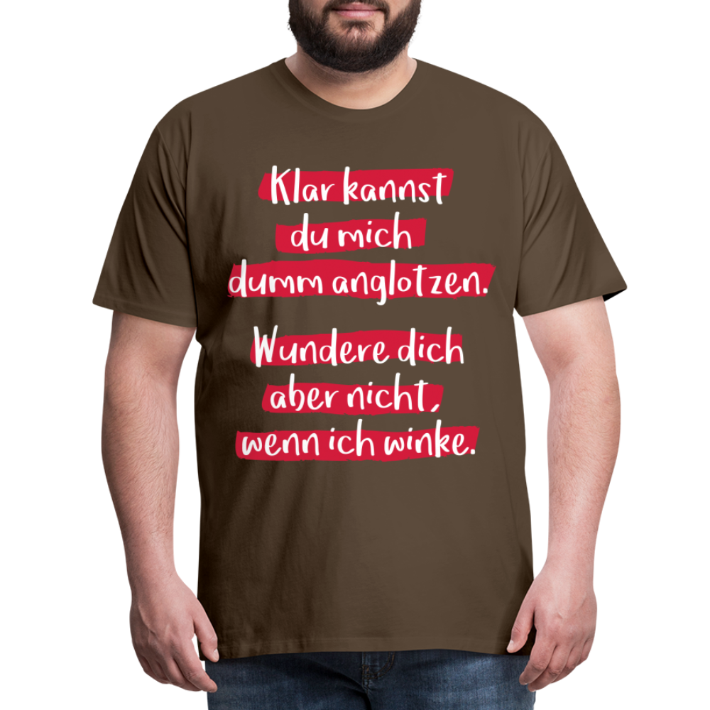 Männer Premium T-Shirt - Klar kannst du mich dumm anglotzen Spruch Design - Edelbraun