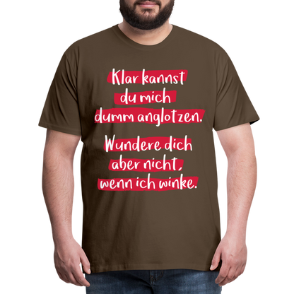 Männer Premium T-Shirt - Klar kannst du mich dumm anglotzen Spruch Design - Edelbraun