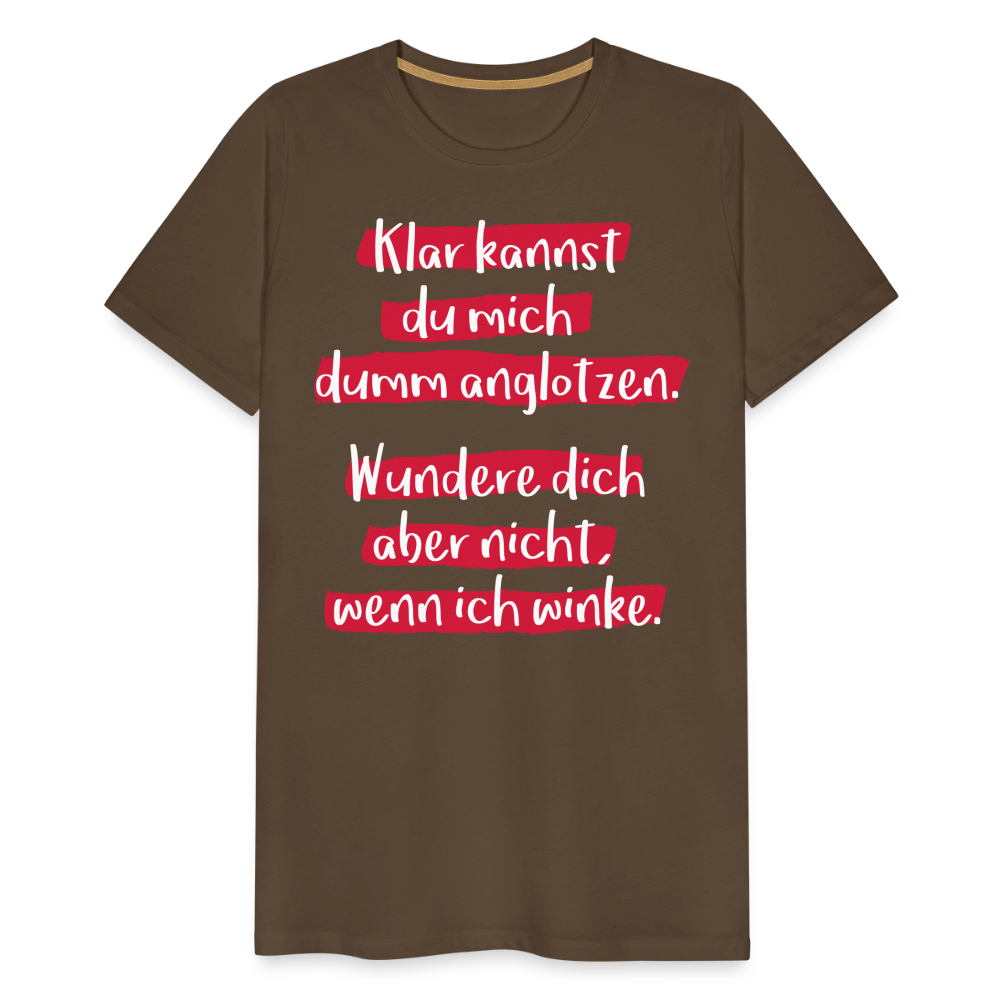 Männer Premium T-Shirt - Klar kannst du mich dumm anglotzen Spruch Design - Edelbraun