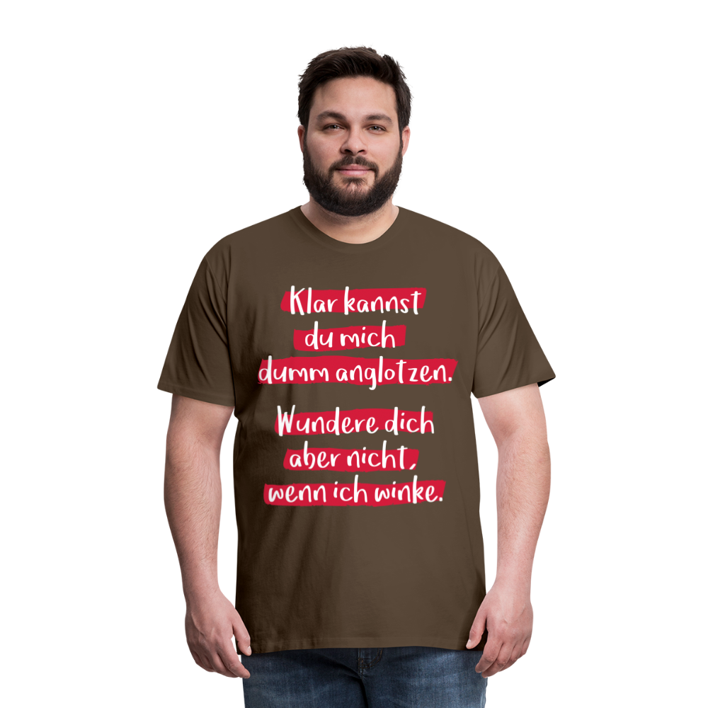 Männer Premium T-Shirt - Klar kannst du mich dumm anglotzen Spruch Design - Edelbraun