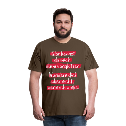 Männer Premium T-Shirt - Klar kannst du mich dumm anglotzen Spruch Design - Edelbraun