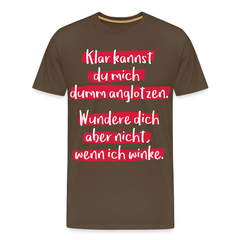 Männer Premium T-Shirt - Klar kannst du mich dumm anglotzen Spruch Design - Edelbraun