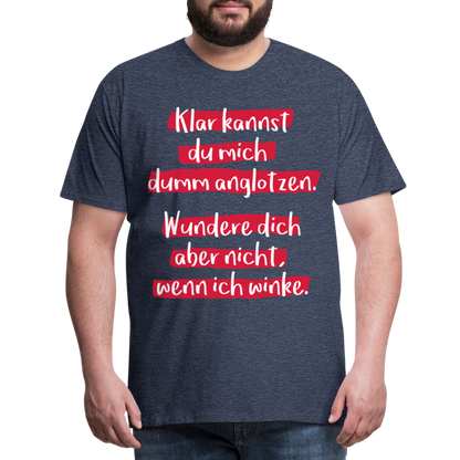 Männer Premium T-Shirt - Klar kannst du mich dumm anglotzen Spruch Design - Blau meliert