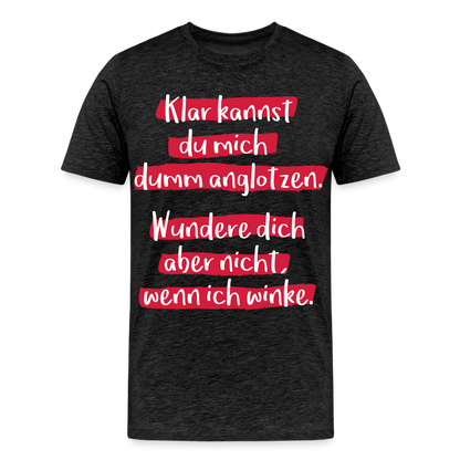 Männer Premium T-Shirt - Klar kannst du mich dumm anglotzen Spruch Design - Anthrazit