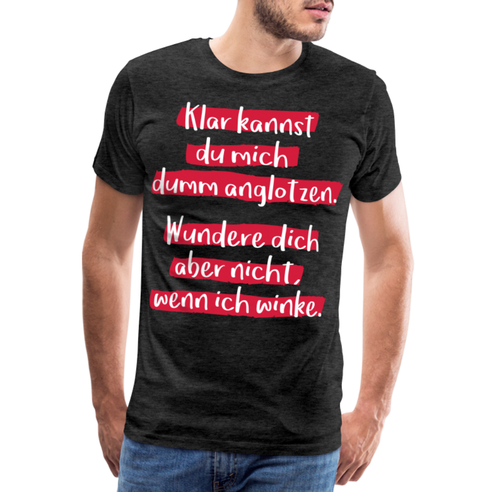 Männer Premium T-Shirt - Klar kannst du mich dumm anglotzen Spruch Design - Anthrazit