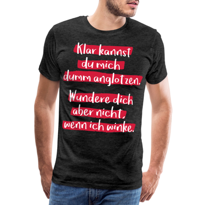 Männer Premium T-Shirt - Klar kannst du mich dumm anglotzen Spruch Design - Anthrazit