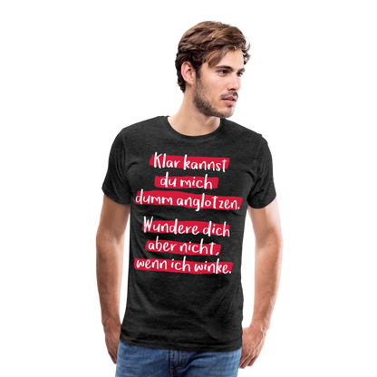 Männer Premium T-Shirt - Klar kannst du mich dumm anglotzen Spruch Design - Anthrazit