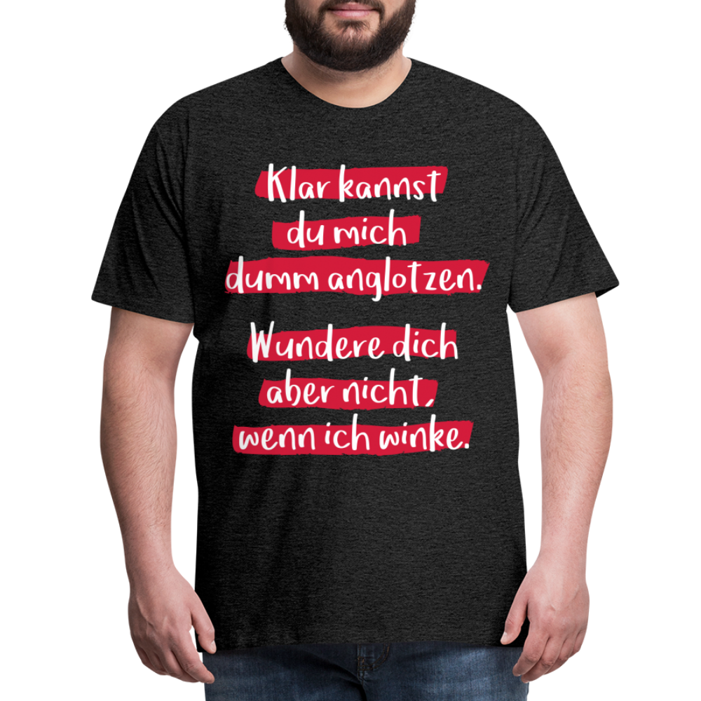 Männer Premium T-Shirt - Klar kannst du mich dumm anglotzen Spruch Design - Anthrazit