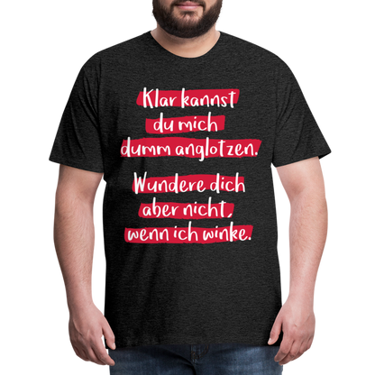 Männer Premium T-Shirt - Klar kannst du mich dumm anglotzen Spruch Design - Anthrazit