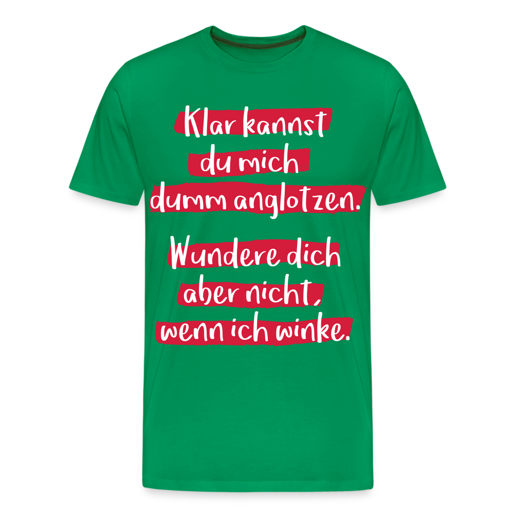 Männer Premium T-Shirt - Klar kannst du mich dumm anglotzen Spruch Design - Kelly Green