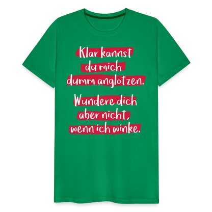 Männer Premium T-Shirt - Klar kannst du mich dumm anglotzen Spruch Design - Kelly Green