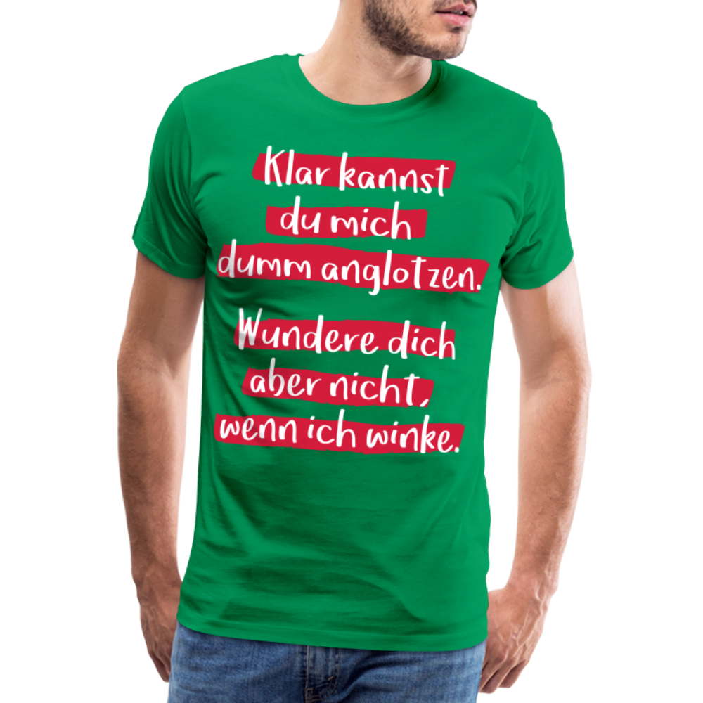 Männer Premium T-Shirt - Klar kannst du mich dumm anglotzen Spruch Design - Kelly Green