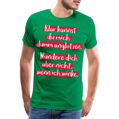 Männer Premium T-Shirt - Klar kannst du mich dumm anglotzen Spruch Design - Kelly Green