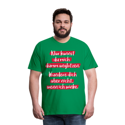 Männer Premium T-Shirt - Klar kannst du mich dumm anglotzen Spruch Design - Kelly Green