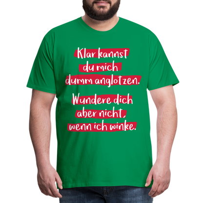 Männer Premium T-Shirt - Klar kannst du mich dumm anglotzen Spruch Design - Kelly Green