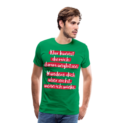 Männer Premium T-Shirt - Klar kannst du mich dumm anglotzen Spruch Design - Kelly Green